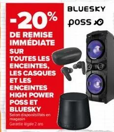 -20% poss  de remise immédiate  sur toutes les  enceintes, les casques et les enceintes high power poss et bluesky  selon disponibilités en magasin  garantie légale 2 ans  bluesky 