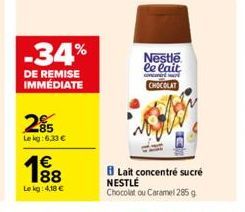 -34%  DE REMISE IMMÉDIATE  285  Le kg: 6,33 €  €  188  Lekg: 4,18 €  Nestle le lait  concer M  CHOCOLAT  Lait concentré sucré  NESTLÉ  Chocolat ou Caramel 285 g 
