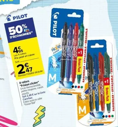 pilot  50%  d'économies™  495  les 4 rollers prix payé en caisse  soit  € 47  remise fidelté déduite  4 rollers "frixion clicker" encre thermosensible, pointe moyenne.colors assortis  soit 2,48 € sur 