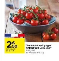 2.50  €  la barquette le kg:5 €  tomates cocktail grappe carrefour le marché catégorie 1.  la barquette de 500 g 