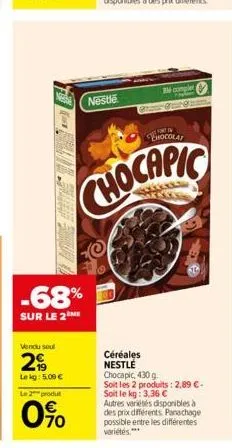 -68%  sur le 2m  vendu seul  29  le kg: 5.09 €  le 2 produt  0%  nestle  chocapic  céréales  nestlé  bm complet  line in  chocolat  chocapic, 430 g  soit les 2 produits: 2,89 €-soit le kg: 3,36 €  aut