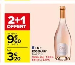 2+1  offert  les 3 pour  960  lel:427€  soit  3 %0  8 l.g.p.  rosemary rose, 75 d. vendu seul: 4,80 €. soit le l: 6,40 €.  vol 