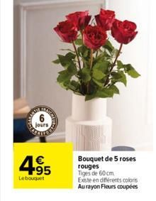 jours  4.95  €  Le bouquet  Bouquet de 5 roses rouges  Tiges de 60 cm.  Existe en différents coloris Au rayon Fleurs coupées 