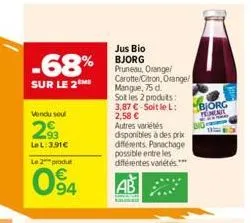 -68%  sur le 2 me  vendu seul  2.93  lel: 3.91€ le 2 produ  094  jus bio bjorg pruneau, orange/ carotte/citron, orange/ mangue, 75 d.  sot les 2 produts: 3,87 €-soit le l: 2,58 € autres variétés  disp