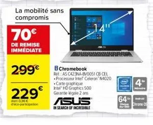 70€  de remise immédiate  299€  229€  dant 0,36€ d'eco-participation  la mobilité sans compromis  chromebook ret: as c423na-bv0051 cb cel processeur intel celeron n4020 carte graphique intel hd graphi