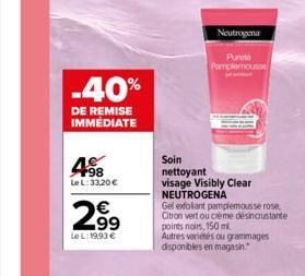 -40%  DE REMISE IMMÉDIATE  4.98  Le L: 33,20 €  2.99  LeL: 1993 €  Neutrogena  Pureth Pamplemousse  Soin nettoyant visage Visibly Clear NEUTROGENA  Gel exfoliant pamplemousse rose, Citron vert ou crèm