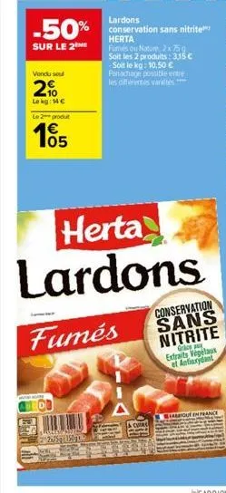 lardons  -50% conservation sans nitrite  herta  sur le 2  vondu soul  2%  le kg: 14 €  le 2 produt  105  1€  fumés ou nature, 2x 75g soit les 2 produits: 3,15 € -soit le kg: 10,50 € panachage possible