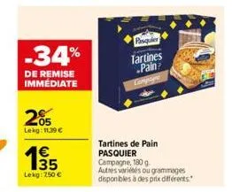 -34%  de remise immédiate  205  lekg: 11,39 €  1€ 35  lekg: 750 €  pasquier  tartines  pain compsyn  tartines de pain pasquier campagne, 180 g  autres variétés ou grammages disponibles à des prix diff