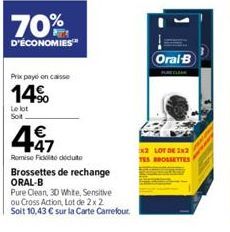 Le lot Sot  70%  D'ÉCONOMIES  Prix payé on caisse  14%  447  Romise Fido dedute  Brossettes de rechange ORAL-B  Pure Clean, 30 White, Sensitive ou Cross Action, Lot de 2x2 Soit 10,43 € sur la Carte Ca