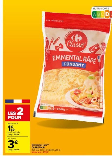 LES 2  POUR  Vendu seul  159  Les 3 sachets Le kg: 7,95 €  Les 2 pour  3€  Le kg: 7,50 €  NUTRI-SCORE  Emmental rape CARREFOUR  444 DÉCOUPEZICI  28% M.G. dans le produit fini, 200 g. Vendu seul : 1,59