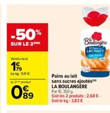 -50%  SUR LE 2 ME  Vendu seul  199  Lekg: 511 €  Le 2 produ  099  Pains au lait  sans sucres ajoutés LA BOULANGÈRE  Boulangère  An  LAIT FRAIS  Par 10, 350 g  Soit les 2 produits: 2,68 €. Soit le kg: 