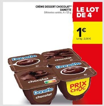 CRÈME DESSERT CHOCOLAT Différentes variétés, 4x 125 g  chocolat  Danette chocolat  chocolat  C  DANETTE LE LOT DE 4  1€  Le kg: 2,00 €  PRIX CHOC 