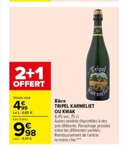 2+1  OFFERT  Vendu soul  4⁹99  Le L: 6,65 €  Les 3 pour  998  LoL 444 €  Tripel  Biere  TRIPEL KARMELIET  OU KWAK  8,4% vol. 75 cl  Autres variétés disponibles à des prix différents. Panachage possibl