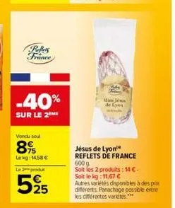 rollers france  -40%  sur le 2 me  vendu soul  895  le kg: 14,58 € le 2 produt  525  me  jésus de lyon  reflets de france  600 g soit les 2 produits: 14 €-soit le kg: 11,67 €  autres variétés disponib