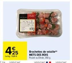 425  Lekg: 11,81 €  2017  Brochettes de volaille METS DES ROIS Poulet ou Dinde, 360 g. 