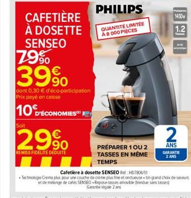 SENSEO  79%  39%  dont 0,30 € d'éco-participation Prix payé en caisse  10 D'ÉCONOMIES  Soit  PHILIPS  CAFETIÈRE À DOSETTE QUANTITÉ LIMITÉE  A 8 000 PIÈCES  € 90  REMISE FIDÉLITE DÉDUITE  PRÉPARER 1 OU