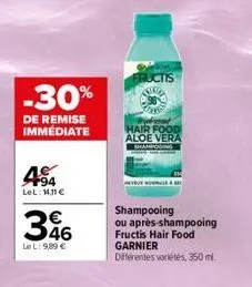 -30%  de remise immédiate  494  lel: mj1€  346  le l: 9,89 €  fructis  hair food aloe vera  shampooing ou après-shampooing fructis hair food garnier  différentes variétés, 350 ml.  ras 