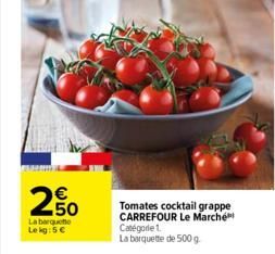 €  2.50  La barquette Le kg:5 €  Tomates cocktail grappe CARREFOUR Le Marché Catégorie 1.  La barquette de 500 g 