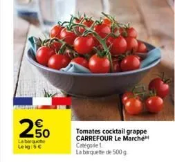 €  2.50  la barquette le kg:5 €  tomates cocktail grappe carrefour le marché catégorie 1.  la barquette de 500 g 