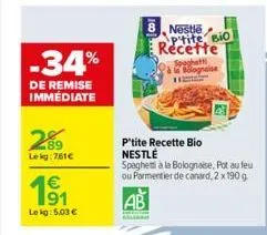 -34%  de remise immediate  289  lekg:761€  1⁹1  91 le kg: 5,03 €  8 nestle  ptite, bio recette  spaghetti la bolognaise  p'tite recette bio  nestlé  spaghets à la bolognaise, pot au feu ou parmentier 