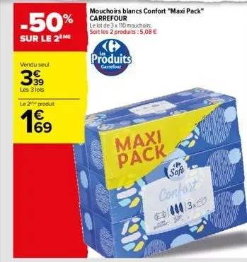 -50%  sur le 2 me  vendu seul  399  les 3 lots  le 2 produt  € 69  produits  carrefour  maxi pack  soft confort  000/3x  +  