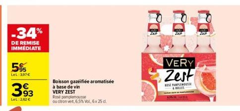 -34%  DE REMISE IMMÉDIATE  95  LeL:397€  3.93  €  LeL:2,62 €  Boisson gazeifiée aromatisée  à base de vin VERY ZEST  Rosé pamplemousse  ou citron vert, 6,5% Vol, 6 x 25 d.  ZETF  VERY Zest  ROSE PAMPL