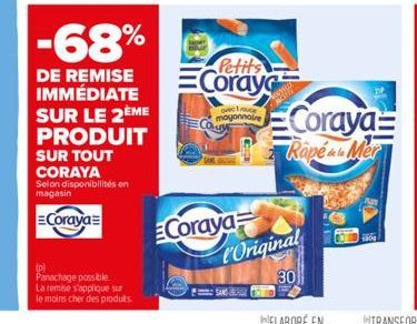 -68%  DE REMISE IMMÉDIATE SUR LE 2ÈME PRODUIT SUR TOUT CORAYA Selon disponibilités en magasin  Coraya  (p)  Panachage possible  La remise s'applique sur  le moins cher des produits.  Petits  Coray  Co