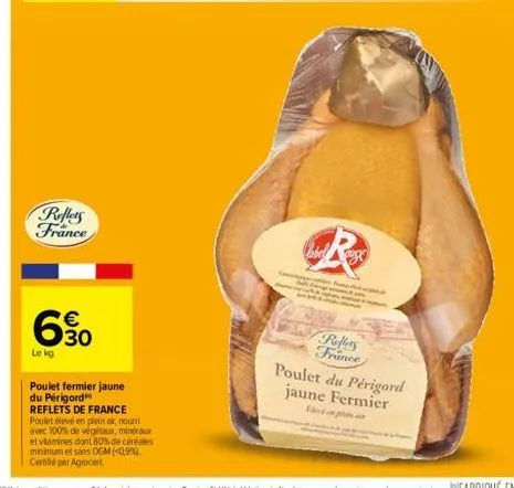 reflets france  630  €  le kg  poulet fermier jaune du périgord reflets de france poulet élevé en plein air, nourri avec 100% de végét, minéraux et vitamines dont 80% de céréales minimum et sans ogm (