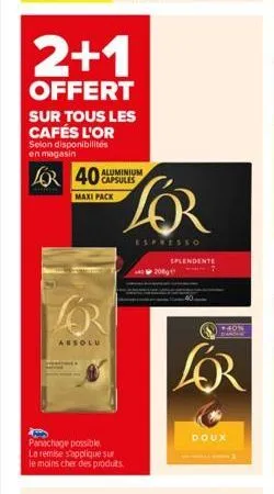 selon disponibilités en magasin  2+1  offert  for 40  sur tous les cafés l'or  maxi pack  absolu  panachage possible. la remise s'applique sur le moins cher des produits.  capsules  lor  espresso  spl