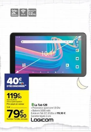 32 das  hima  032  40%  d'économies™  119%  dont 0.30 € déco-participation prix payé en caisse sot  79%  90 remise ficite dédute  10.1  8 la tab 129  processeur quad-core 1.6 ghz batterie 5000 mah exi