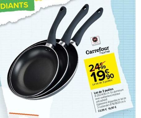 Carrefour  home  2499 19%  Le lot de 3 poêles  Lot de 3 poêles 020/24/28 cm. En aluminium avec revêtement intérieur and adhest Egalement disponible le lot de 3 casseroles 16/18/20cm 23,99 € 19,90 € 