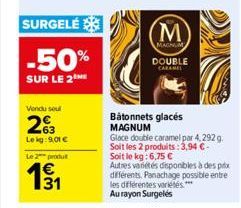 SURGELÉ  -50%  SUR LE 2  Vendu soul  2%3  Le kg: 9,01 €  Le 2 produ  €  E3  M  MAGNUM  DOUBLE CARAMEL  Bâtonnets glacés MAGNUM  Glace double caramel par 4,292 g. Soit les 2 produits: 3,94 €- Soit le k