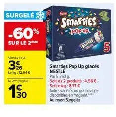 surgelé  -60%  sur le 2me  vendu sout  396  lekg: 12.54 €  le 2 produ  1€ 30  sirvier  smarties  popup.  smarties pop up glacés nestle  par 5, 260 g  soit les 2 produits:4,56 € soit le kg: 8,77 €  aut