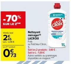 -70%  SUR LE 2  Vendu soul  245  LeL: 2,45 €  Le 2 produit  093  Nettoyant  ménager  LACROIX  Frais  ou Fraicheur Citron,  IL  CROIX  Soit les 2 produits: 3,18 €-Soit le L: 1,59 €  Autres variétés ou 