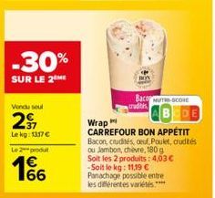 -30%  SUR LE 2 ME  Vendu seul  2  Le kg: 1317 €  Le 2 produ  166  BON  Wrap  CARREFOUR BON APPÉTIT Bacon, crudités, oeuf, Poulet, crudités ou Jambon, chèvre, 180g Soit les 2 produits: 4,03 € -Soit le 