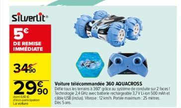 Silverlit  5€  DE REMISE IMMÉDIATE  34%  29%  dont 0.30 € déco-participation La voiture  Voiture télécommandée 360 AQUACROSS  990 Défie tous les terrains à 360° grace au système de conduite sur 2 face