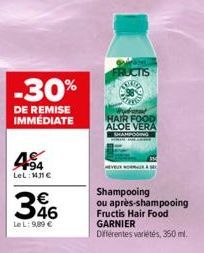 -30%  DE REMISE IMMÉDIATE  494  LeL: MJ1€  346  Le L: 9,89 €  FRUCTIS  HAIR FOOD ALOE VERA  RAS  Shampooing ou après-shampooing Fructis Hair Food GARNIER  Différentes variétés, 350 ml. 