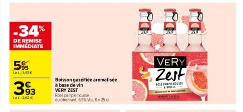 -34%  DE REMISE IMMÉDIATE  95 Le L:3,97€  393  Le L:2,62 €  Boisson gazeifiée aromatisée à base de vin VERY ZEST  Rosé pamplemousse  ou citron vert, 6,5% Vol, 6x 25 d.  VERY Zest  ROSE PAMPLEMOUSSE & 