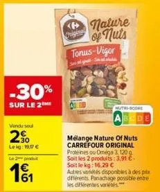 -30%  sur le 2  vendu soul  2%  lekg: 19,17 €  le 2 produt  €  original  nature of nuts  tonus-vigor  song-sin  mélange nature of nuts carrefour original protéines ou oméga 3, 120 g. soit les 2 produi