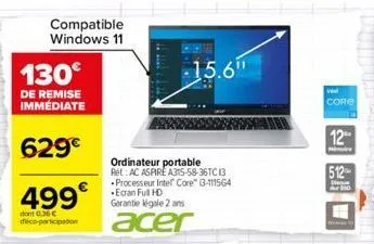 compatible windows 11  130€  de remise immédiate  629€  499€  0.36€ deco-participation  ordinateur portable ret: ac aspire a315-58-36tc13 processeur intel core™ i3-111564 ecran full hd garantie égale 