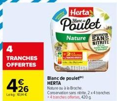 4 TRANCHES OFFERTES  Herta  Poulet  Blanc de poulet HERTA Nature ou à la Broche  CONSERNATION  Nature SANS NITRITE  Conservation sans nitrite, 2 x4 tranches *4 tranches offertes, 420 g 