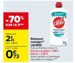 -70%  SUR LE 2THE  Vendu soul  25  LeL:245€  Le 2 produ  073  PIZZ  CROIX  Nettoyant  ménager  LACROIX Frais ou Fraicheur Citron, 1L Soit les 2 produits: 3,18 € - Soit le L: 1,59 €  Autres variétés ou