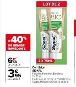 6%  le l:43,87 €  -40%  de remise immédiate  395  €  lel: 26,33 €  bi bio  signal  signal  bio  2 x 75ml  wo  dentifrice signal  fraicheur, protection, blancheur, 2x75ml  existe aussi en brosses à den