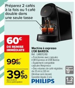 Préparez 2 cafés à la fois ou 1 café double dans une seule tasse  60€  DE REMISE IMMÉDIATE  99%  39%  dont 0.30 € d'éco-participation  Machine à expresso L'OR BARISTA Re: LM8012/60 Fonctionne avec cap