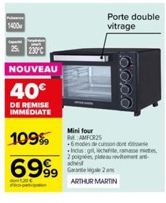 Puissance  1400  25 230°C  NOUVEAU  40€  DE REMISE IMMÉDIATE  109⁹9  6999  dont 1,20 € d'éco-participation  16000  Porte double vitrage  Mini four  Rel.:AMFCR25 .6 modes de cuisson dont rotisserie -In