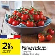 2.50  €  la barquette le kg:5 €  tomates cocktail grappe carrefour le marché catégorie 1.  la barquette de 500 g 
