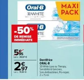 -50%  de remise immediate  oral-b  3dwhite  595  le l: 39,67 €  €  297  lel: 19,90 €  ib  hite  protection email  maxi pack  dentifrice oral-b  3d white luxe ou therapy. sensbité & gencives soin ant b