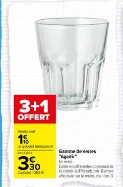 3+1  OFFERT  Vondu soul  1%  Le gobelet transparent  Les 4 pour  330  Lunite): 0,83 €  Gamme de verres  "Agadir" En verre.  Existe en différentes contenances et coloris à différents prix, Remise effec