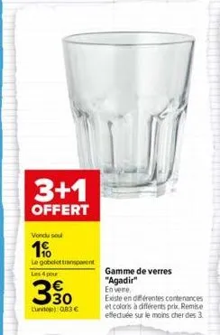 3+1  offert  vondu soul  1%  le gobelet transparent  les 4 pour  330  lunite): 0,83 €  gamme de verres  "agadir" en verre.  existe en différentes contenances et coloris à différents prix, remise effec
