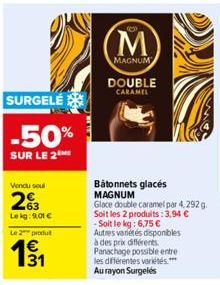 Vendu soul  2%3  Lekg: 9.01 €  Le 2 produt  SURGELÉ  -50%  SUR LE 2  M  MAGNUM  DOUBLE CARAMEL  Batonnets glacés MAGNUM  Glace double caramel par 4,292 g. Soit les 2 produits: 3,94 € -Soit le kg: 6,75